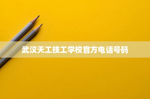 武汉天工技工学校官方电话号码