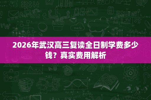 2026年武汉高三复读全日制学费多少钱？真实费用解析