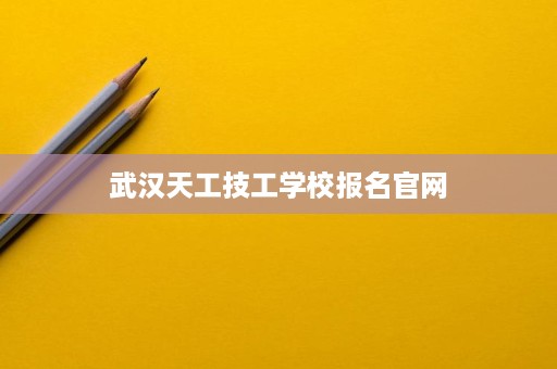武汉天工技工学校报名官网