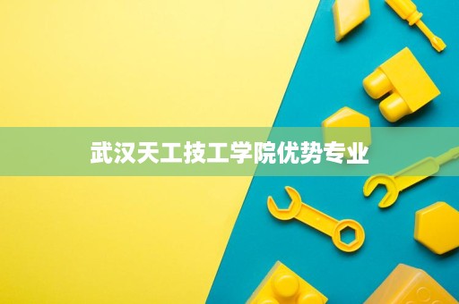武汉天工技工学院优势专业