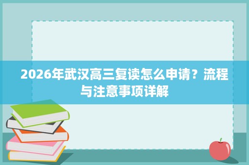 2026年武汉高三复读怎么申请？流程与注意事项详解