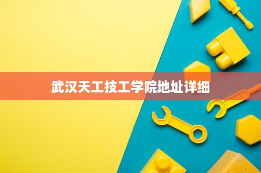 武汉天工技工学院地址详细