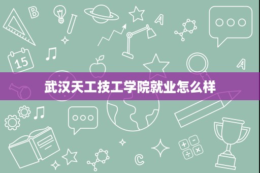 武汉天工技工学院就业怎么样
