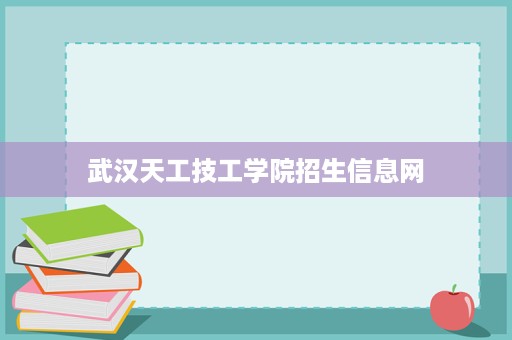 武汉天工技工学院招生信息网