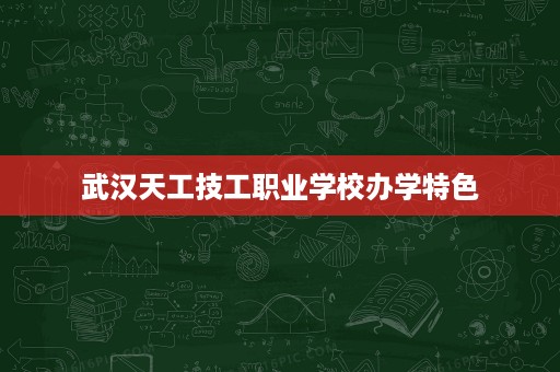 武汉天工技工职业学校办学特色
