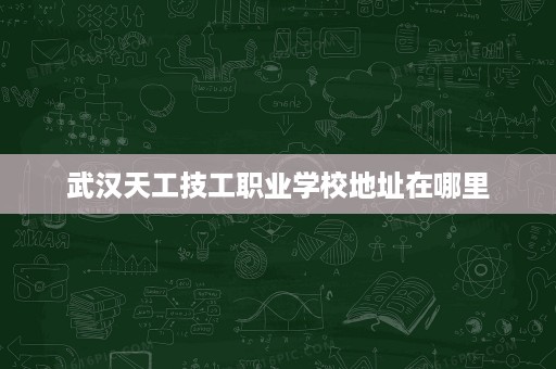 武汉天工技工职业学校地址在哪里