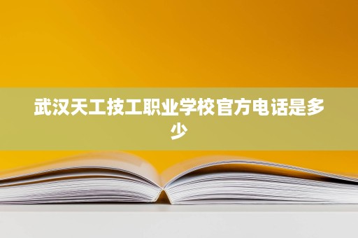 武汉天工技工职业学校官方电话是多少