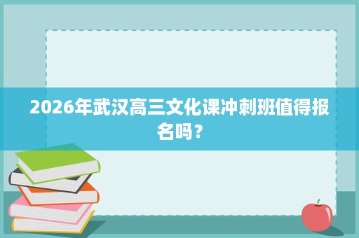2026年武汉高三文化课冲刺班值得报名吗？