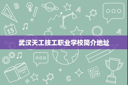 武汉天工技工职业学校简介地址