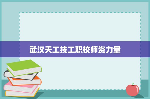 武汉天工技工职校师资力量