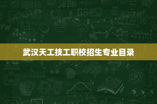 武汉天工技工职校招生专业目录