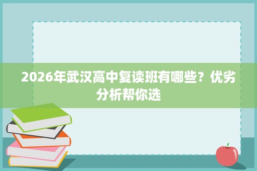 2026年武汉高中复读班有哪些？优劣分析帮你选