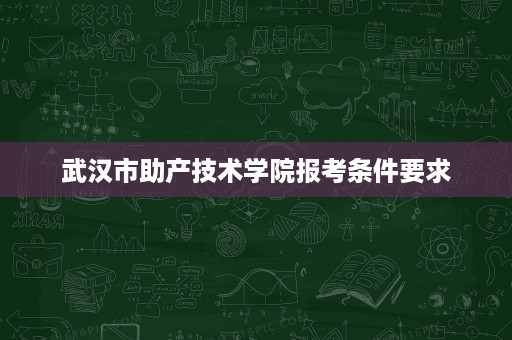 武汉市助产技术学院报考条件要求