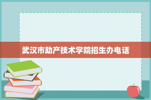 武汉市助产技术学院招生办电话