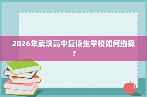 2026年武汉高中复读生学校如何选择？