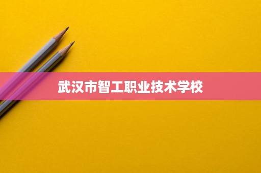 武汉市智工职业技术学校