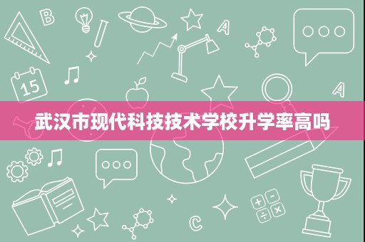 武汉市现代科技技术学校升学率高吗