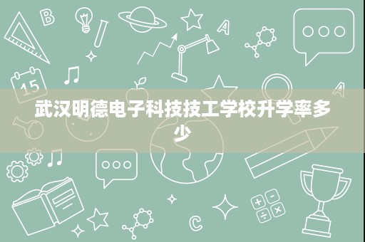 武汉明德电子科技技工学校升学率多少