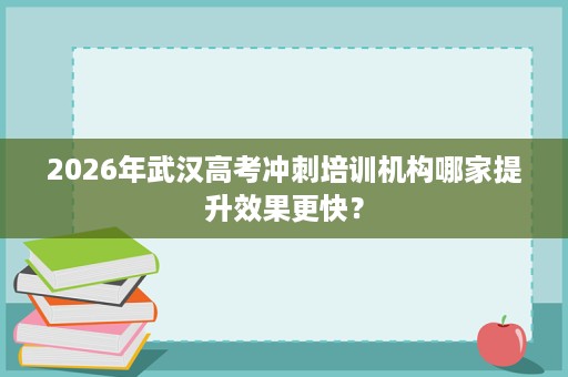 2026年武汉高考冲刺培训机构哪家提升效果更快？
