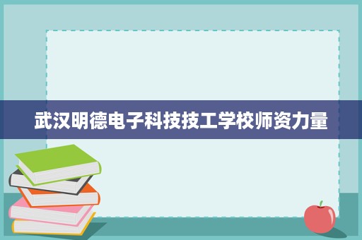 武汉明德电子科技技工学校师资力量