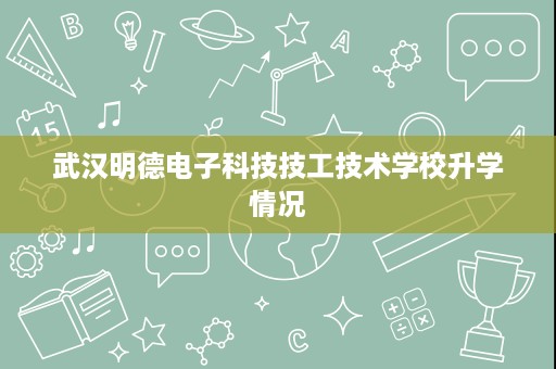 武汉明德电子科技技工技术学校升学情况