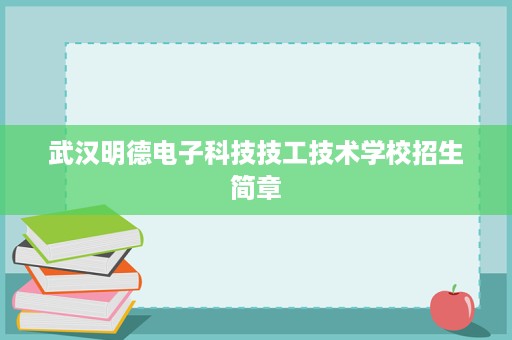武汉明德电子科技技工技术学校招生简章