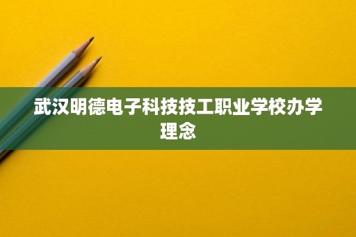 武汉明德电子科技技工职业学校办学理念