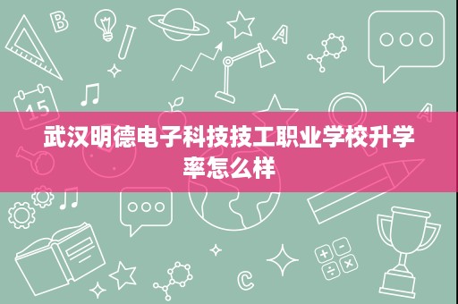 武汉明德电子科技技工职业学校升学率怎么样
