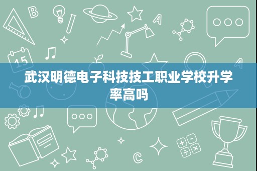武汉明德电子科技技工职业学校升学率高吗