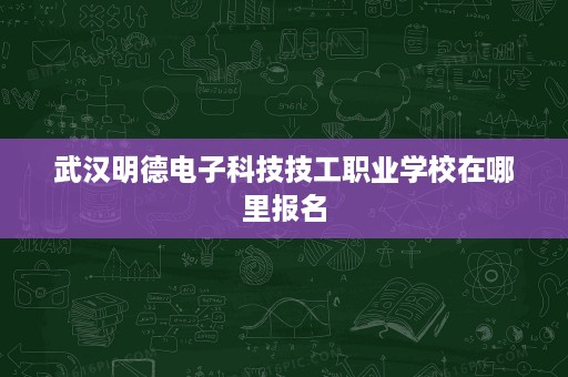 武汉明德电子科技技工职业学校在哪里报名