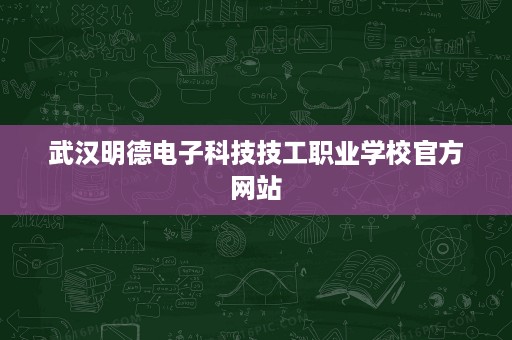 武汉明德电子科技技工职业学校官方网站