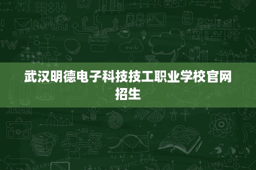 武汉明德电子科技技工职业学校官网招生