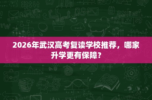 2026年武汉高考复读学校推荐，哪家升学更有保障？