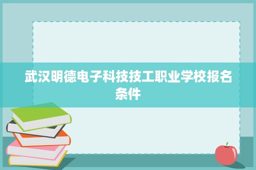武汉明德电子科技技工职业学校报名条件