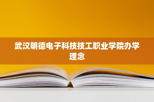 武汉明德电子科技技工职业学院办学理念