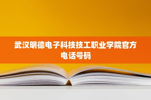 武汉明德电子科技技工职业学院官方电话号码