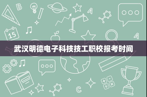 武汉明德电子科技技工职校报考时间