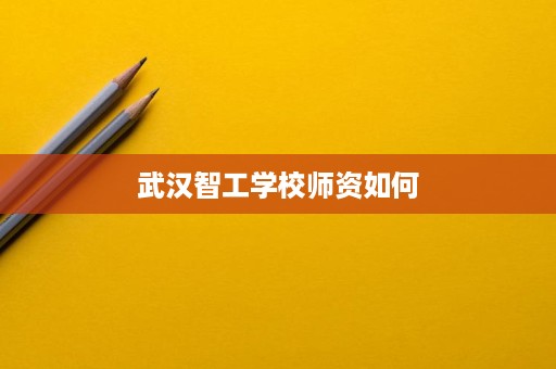 武汉智工学校师资如何
