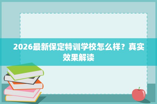 2026最新保定特训学校怎么样？真实效果解读