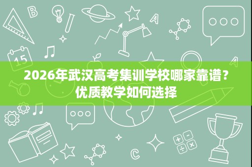 2026年武汉高考集训学校哪家靠谱？优质教学如何选择