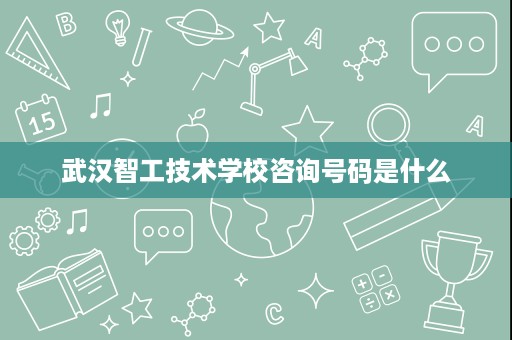武汉智工技术学校咨询号码是什么