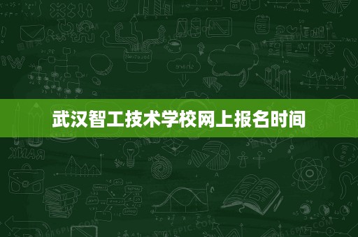 武汉智工技术学校网上报名时间