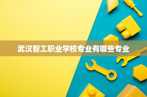 武汉智工职业学校专业有哪些专业