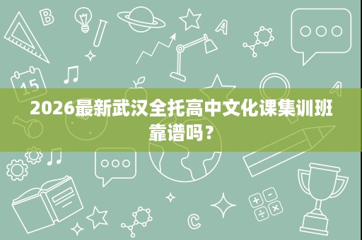 2026最新武汉全托高中文化课集训班靠谱吗？