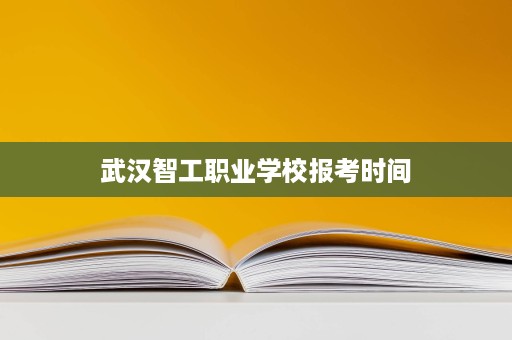 武汉智工职业学校报考时间