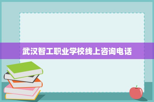 武汉智工职业学校线上咨询电话