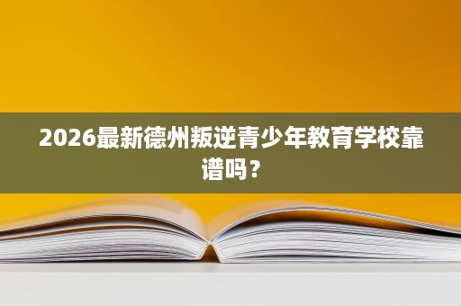 2026最新德州叛逆青少年教育学校靠谱吗？
