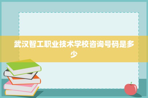 武汉智工职业技术学校咨询号码是多少