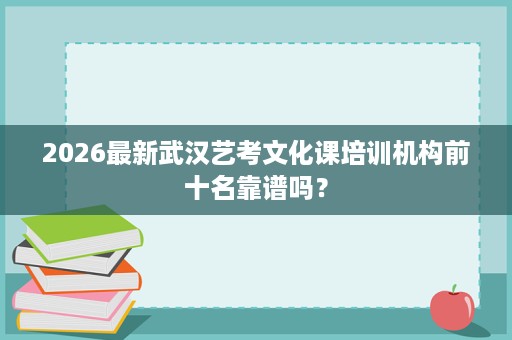 2026最新武汉艺考文化课培训机构前十名靠谱吗？