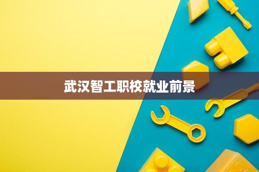武汉智工职校就业前景